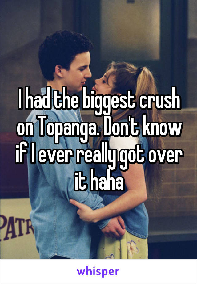 I had the biggest crush on Topanga. Don't know if I ever really got over it haha