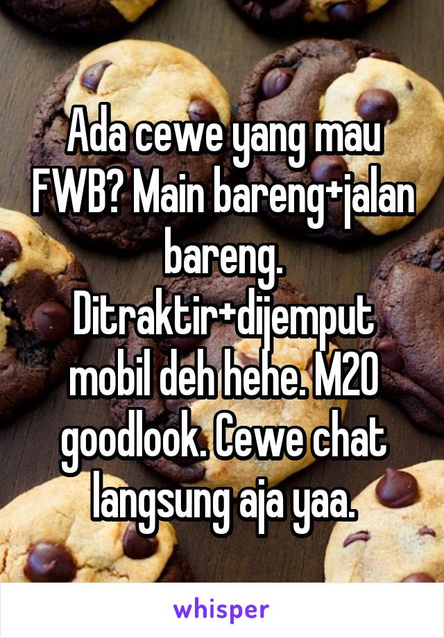 Ada cewe yang mau FWB? Main bareng+jalan bareng. Ditraktir+dijemput mobil deh hehe. M20 goodlook. Cewe chat langsung aja yaa.