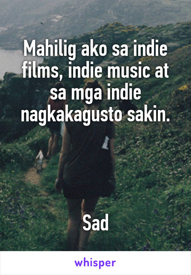 Mahilig ako sa indie films, indie music at sa mga indie nagkakagusto sakin.




Sad