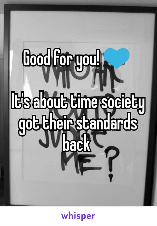 Good for you! 💙 

It's about time society got their standards back 