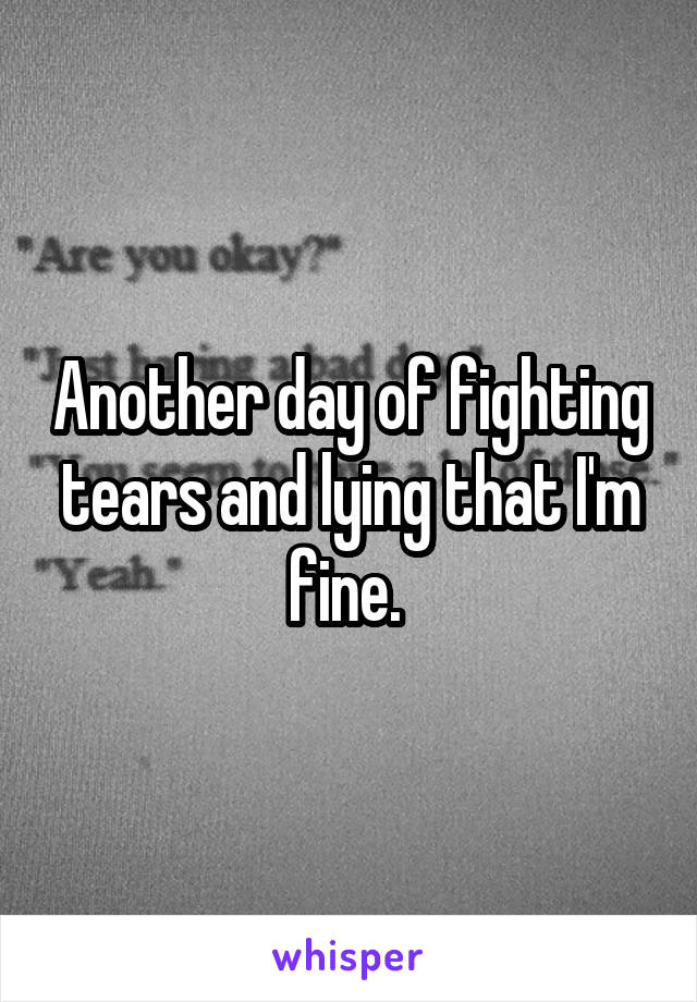 Another day of fighting tears and lying that I'm fine. 