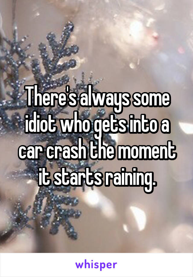 There's always some idiot who gets into a car crash the moment it starts raining.