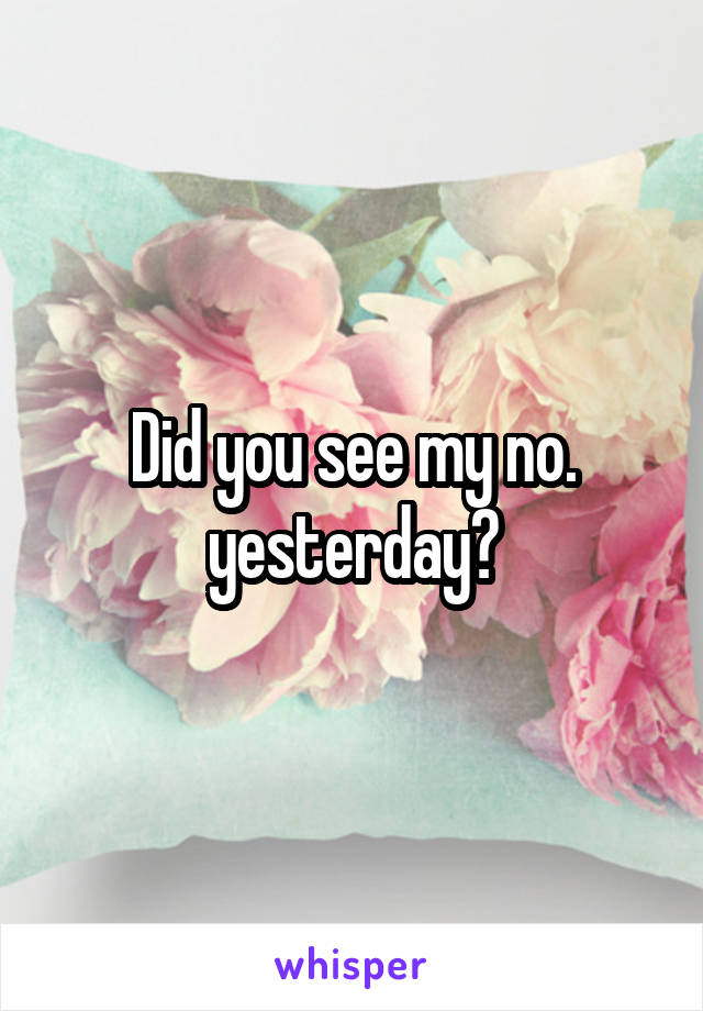 Did you see my no. yesterday?