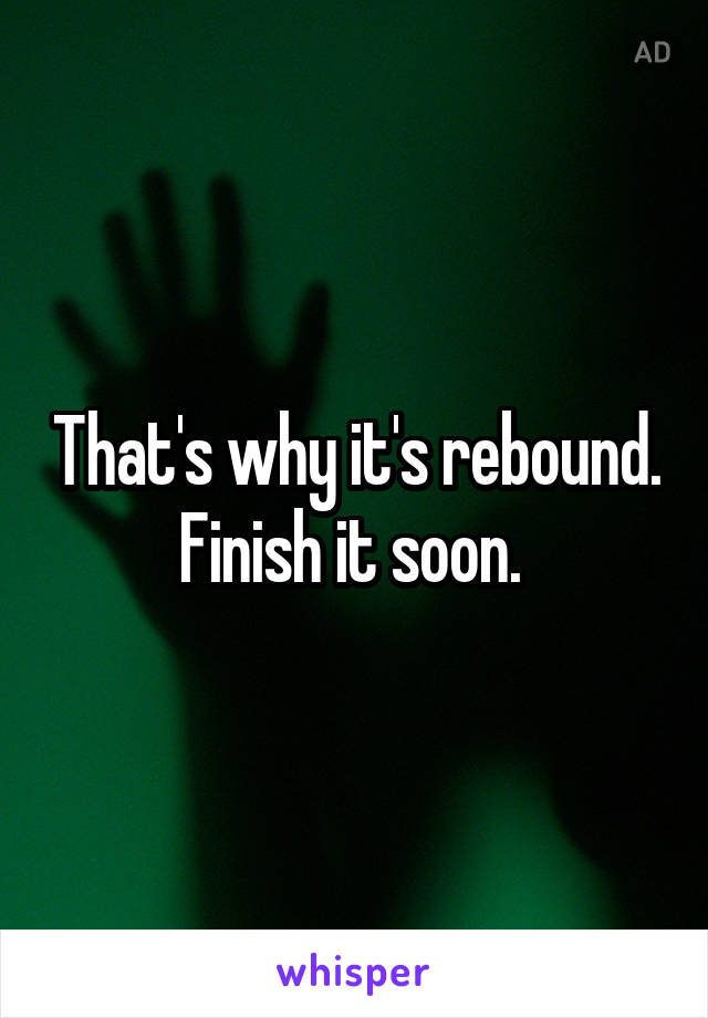 That's why it's rebound. Finish it soon. 