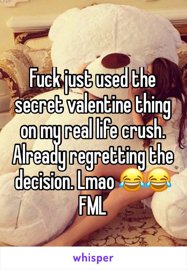 Fuck just used the secret valentine thing on my real life crush. Already regretting the decision. Lmao 😂😂
FML