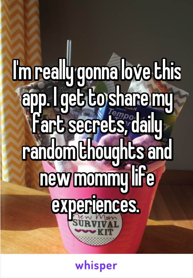 I'm really gonna love this app. I get to share my fart secrets, daily random thoughts and new mommy life experiences. 