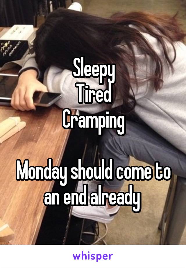 Sleepy
Tired
Cramping

Monday should come to an end already 