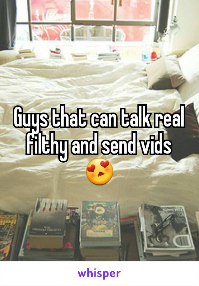 Guys that can talk real filthy and send vids😍