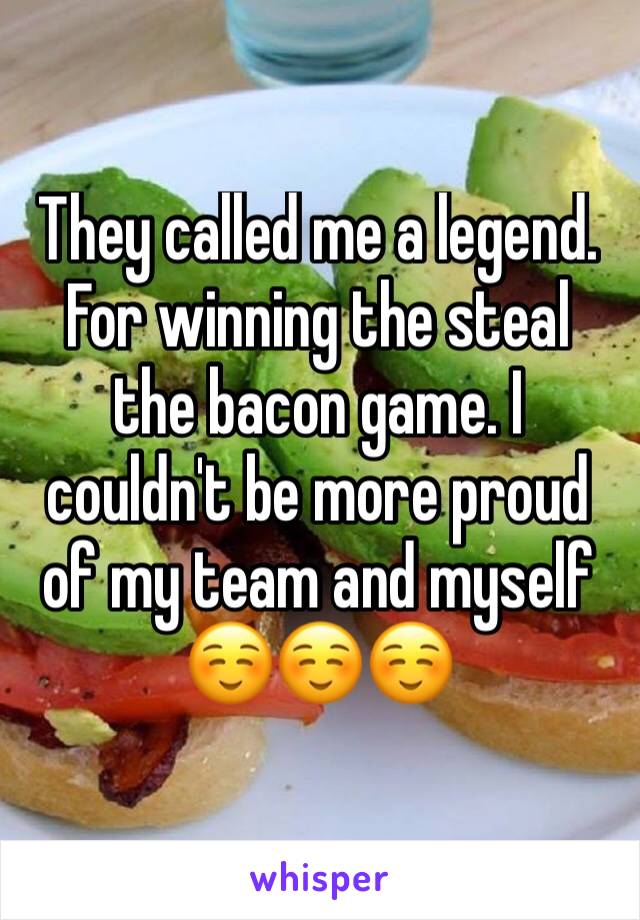 They called me a legend. For winning the steal
the bacon game. I couldn't be more proud of my team and myself ☺️☺️☺️