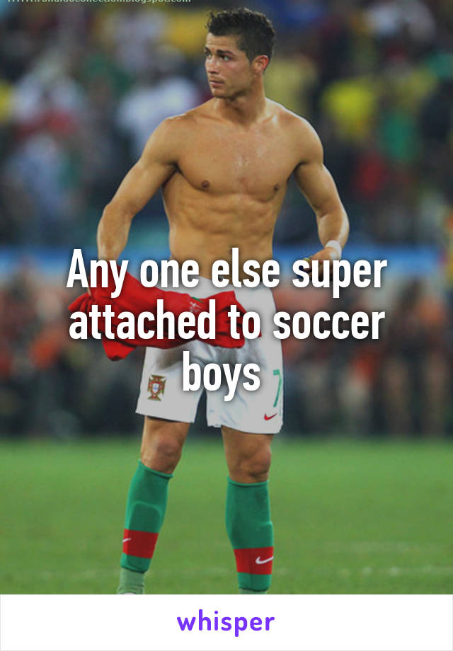 Any one else super attached to soccer boys 