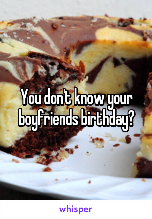 You don't know your boyfriends birthday?