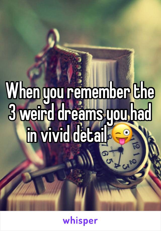 When you remember the 3 weird dreams you had in vivid detail 😜