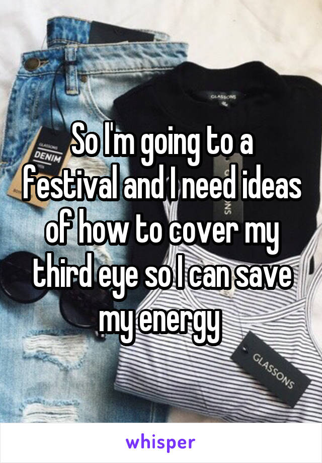 So I'm going to a festival and I need ideas of how to cover my third eye so I can save my energy 