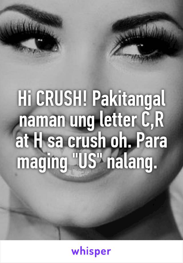 Hi CRUSH! Pakitangal naman ung letter C,R at H sa crush oh. Para maging "US" nalang.  