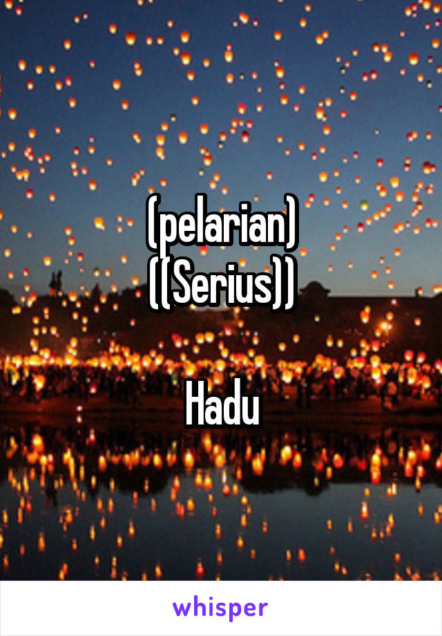 (pelarian)
((Serius))

Hadu