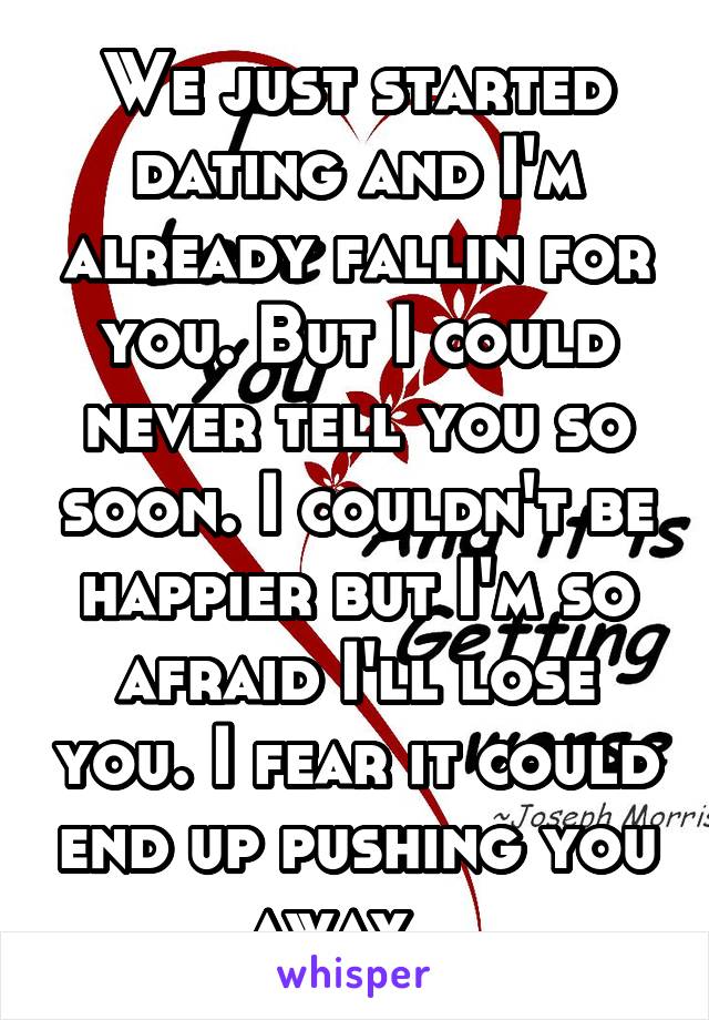 We just started dating and I'm already fallin for you. But I could never tell you so soon. I couldn't be happier but I'm so afraid I'll lose you. I fear it could end up pushing you away...