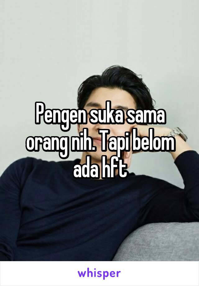 Pengen suka sama orang nih. Tapi belom ada hft