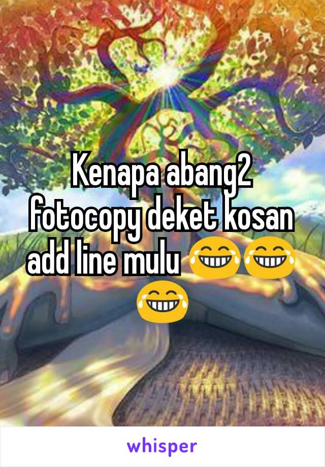 Kenapa abang2 fotocopy deket kosan add line mulu 😂😂😂