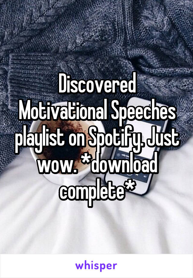 Discovered Motivational Speeches playlist on Spotify. Just wow. *download complete*