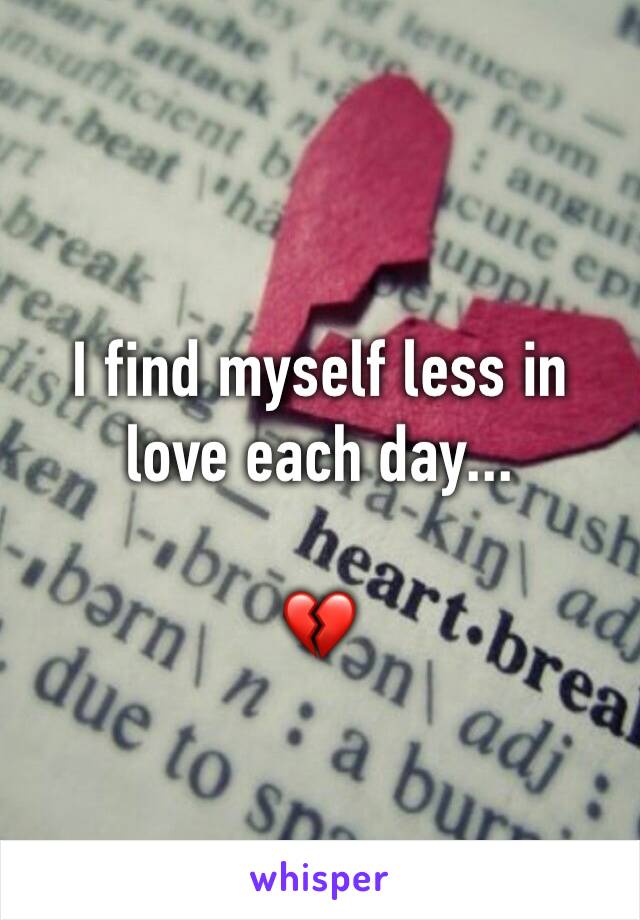 
I find myself less in love each day... 

💔