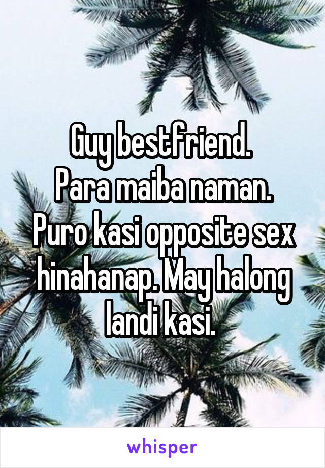 Guy bestfriend. 
Para maiba naman. Puro kasi opposite sex hinahanap. May halong landi kasi. 