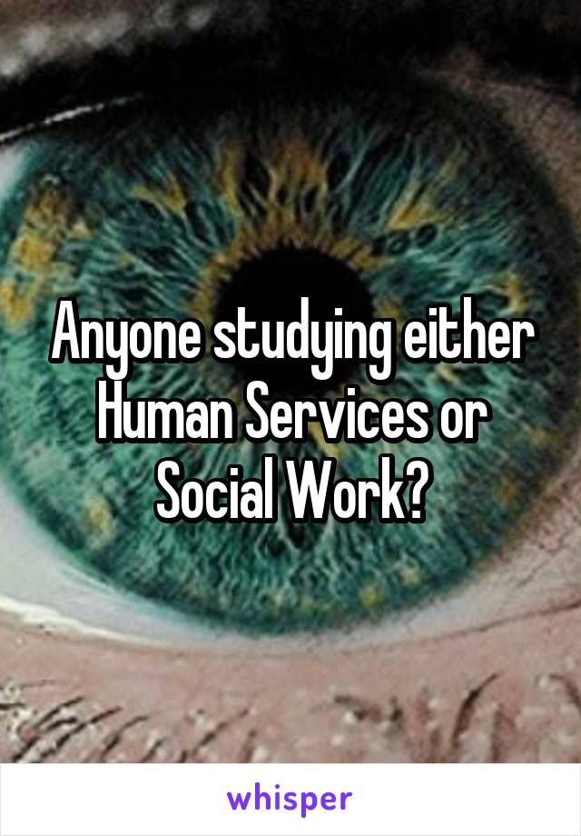 Anyone studying either Human Services or Social Work?