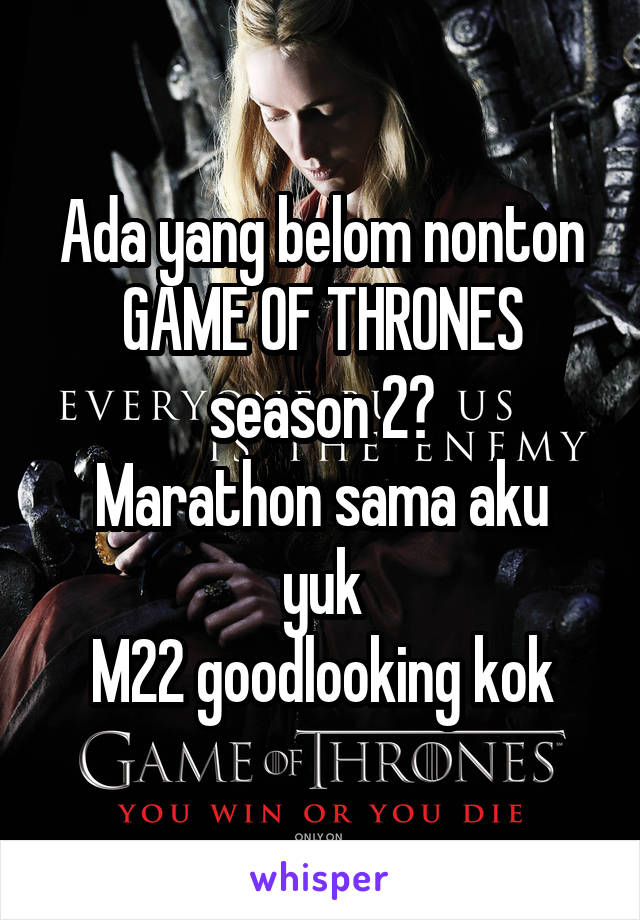 Ada yang belom nonton GAME OF THRONES season 2?
Marathon sama aku yuk
M22 goodlooking kok