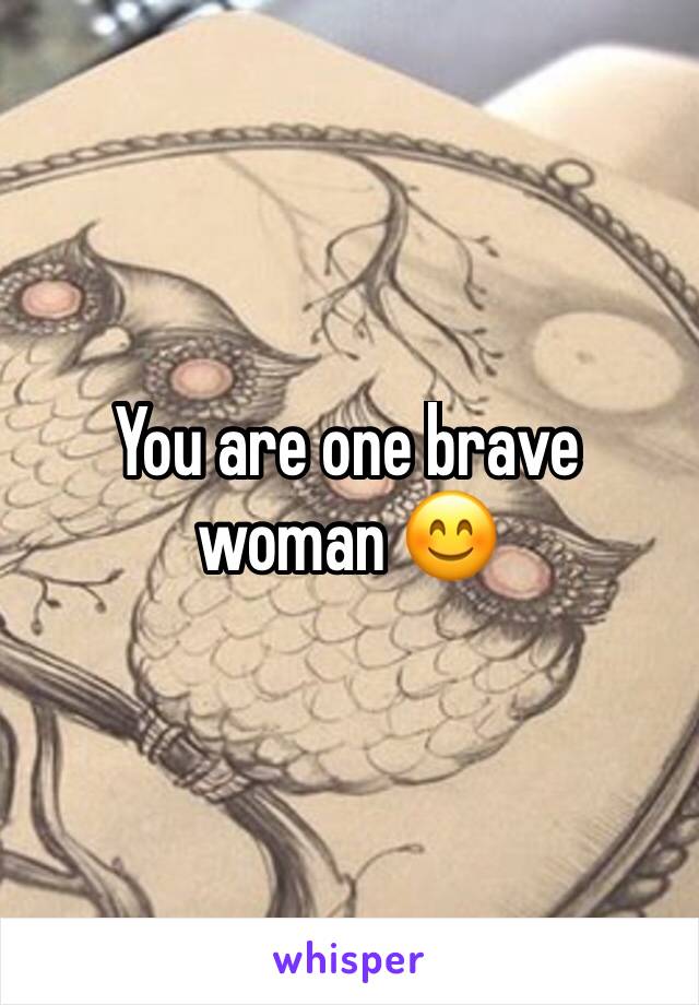 You are one brave woman 😊