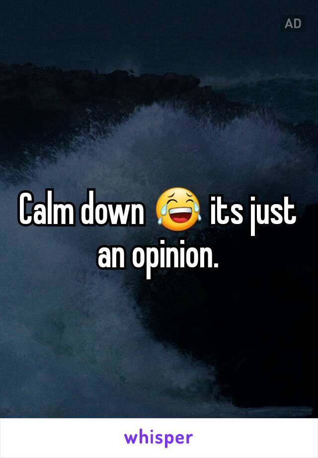 Calm down 😂 its just an opinion.