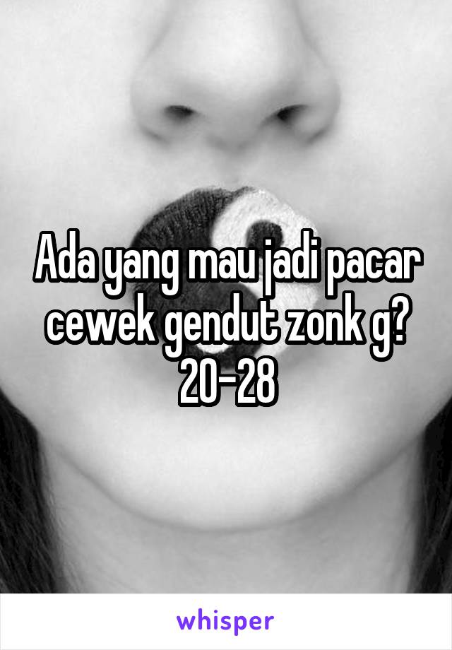 Ada yang mau jadi pacar cewek gendut zonk g?
20-28