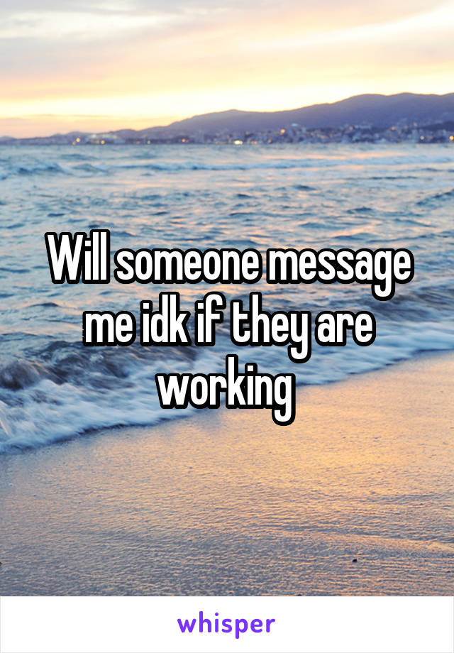 Will someone message me idk if they are working 