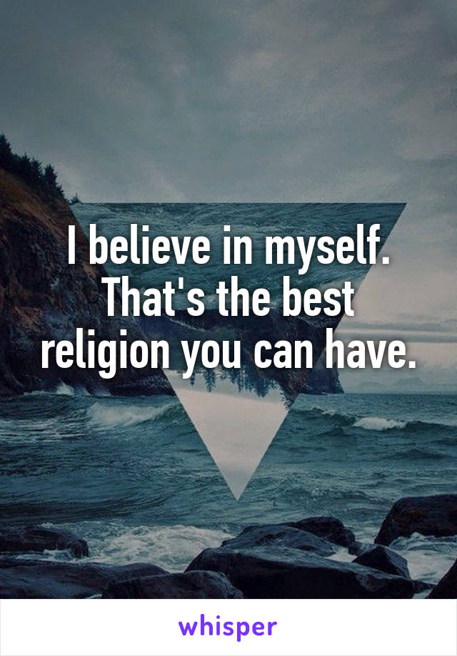 I believe in myself.
That's the best religion you can have.
