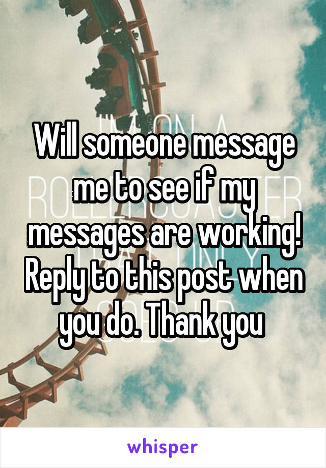 Will someone message me to see if my messages are working! Reply to this post when you do. Thank you 