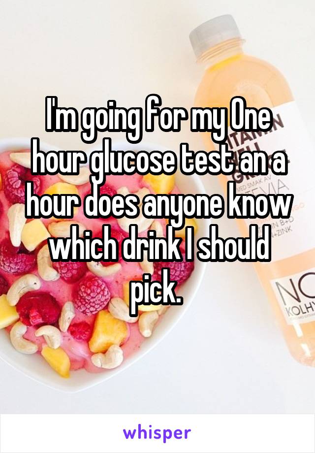 I'm going for my One hour glucose test an a hour does anyone know which drink I should pick. 
