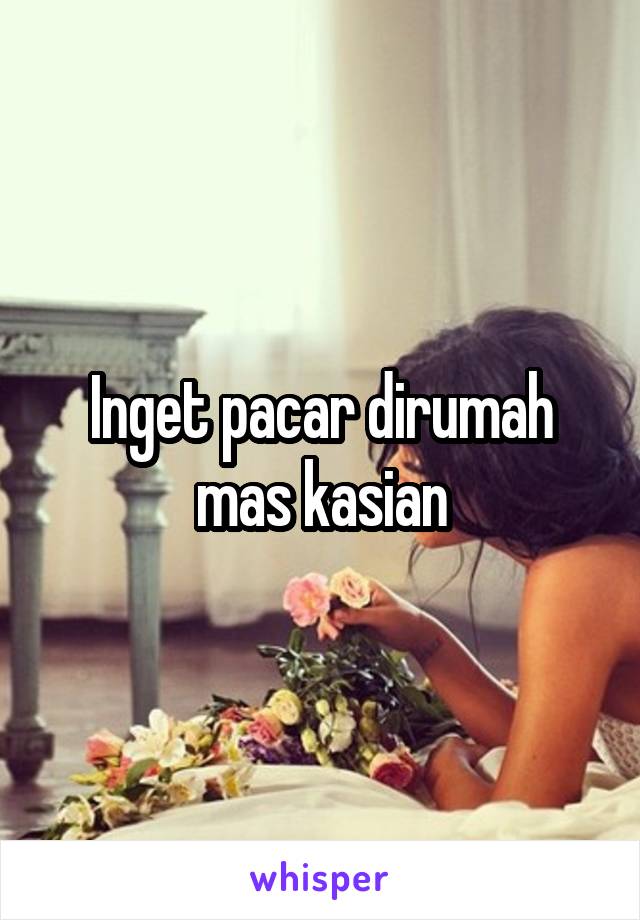 Inget pacar dirumah mas kasian