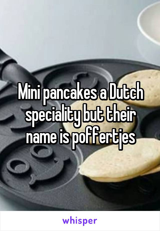 Mini pancakes a Dutch speciality but their name is poffertjes