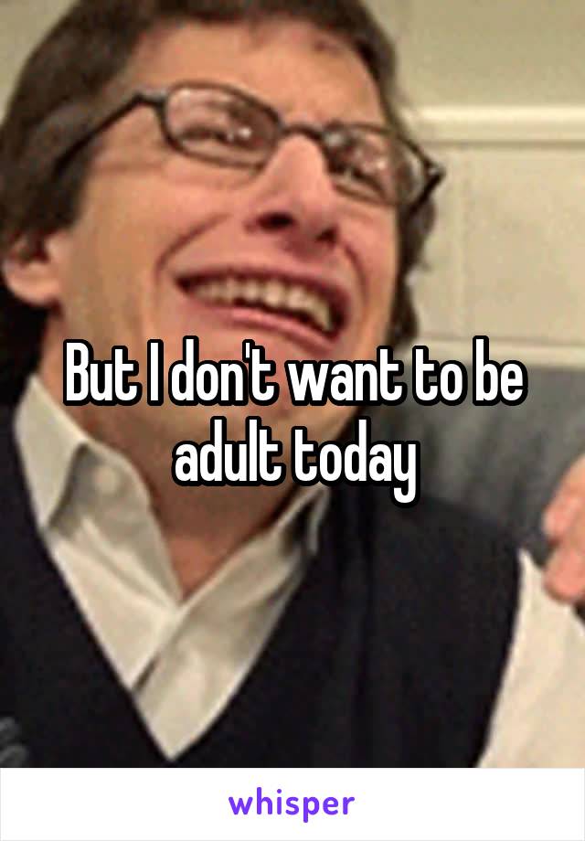 But I don't want to be adult today