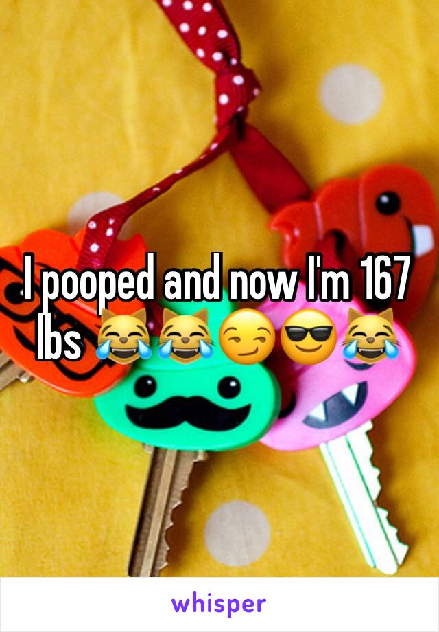 I pooped and now I'm 167 lbs 😹😹😏😎😹