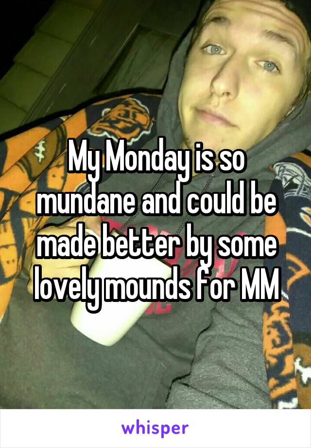 My Monday is so mundane and could be made better by some lovely mounds for MM