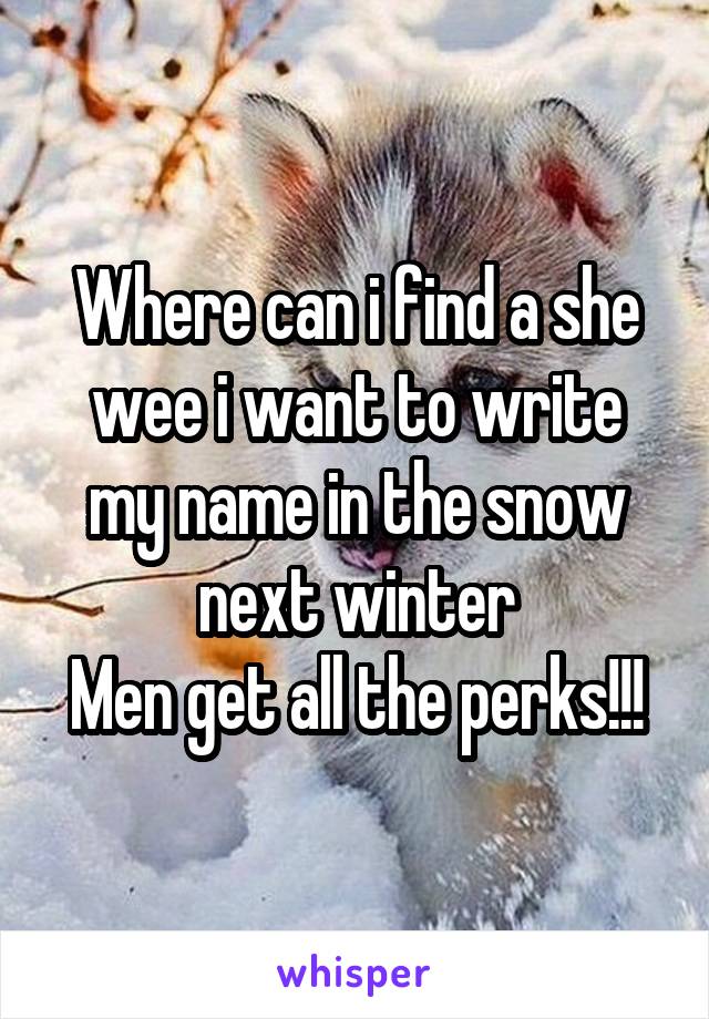 Where can i find a she wee i want to write my name in the snow next winter
Men get all the perks!!!