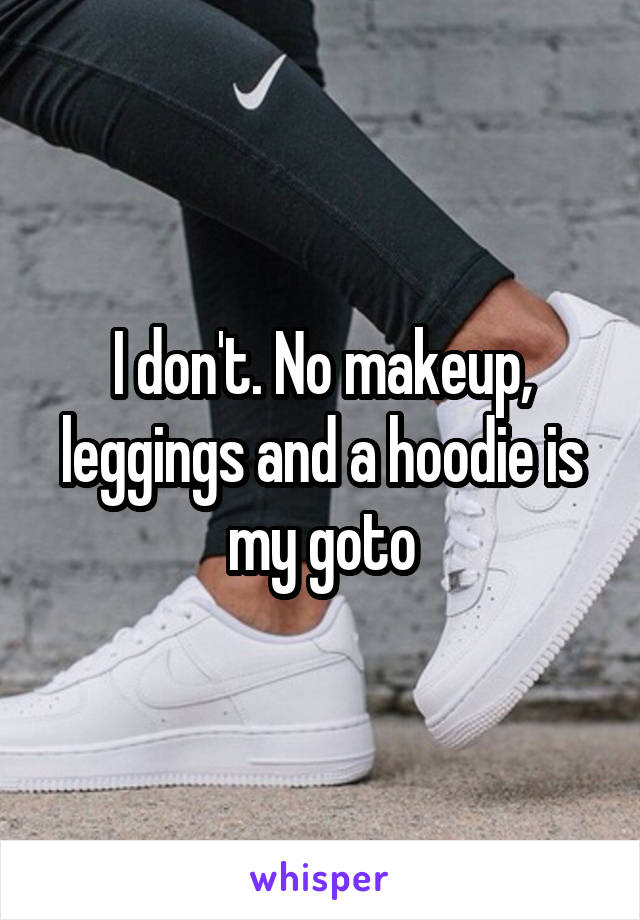 I don't. No makeup, leggings and a hoodie is my goto