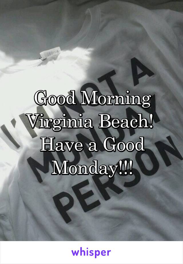 Good Morning
Virginia Beach! 
Have a Good
Monday!!!