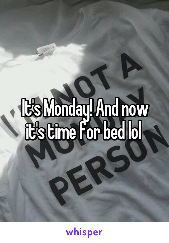 It's Monday! And now it's time for bed lol 