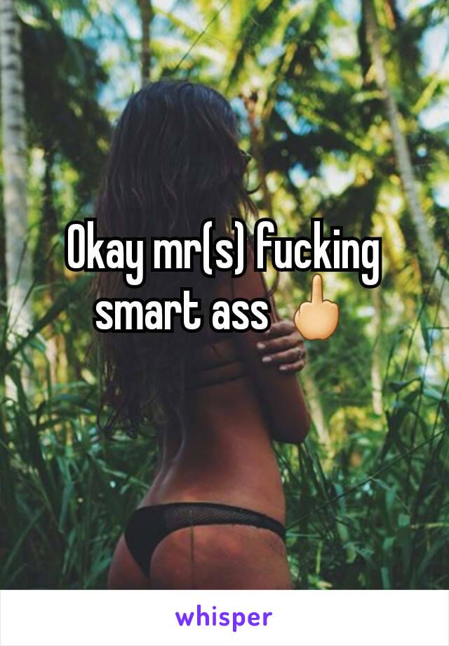 Okay mr(s) fucking smart ass 🖕