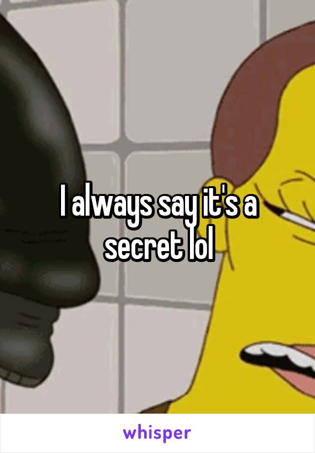 I always say it's a secret lol