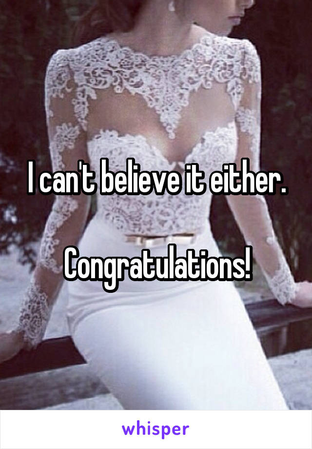 I can't believe it either.

Congratulations!