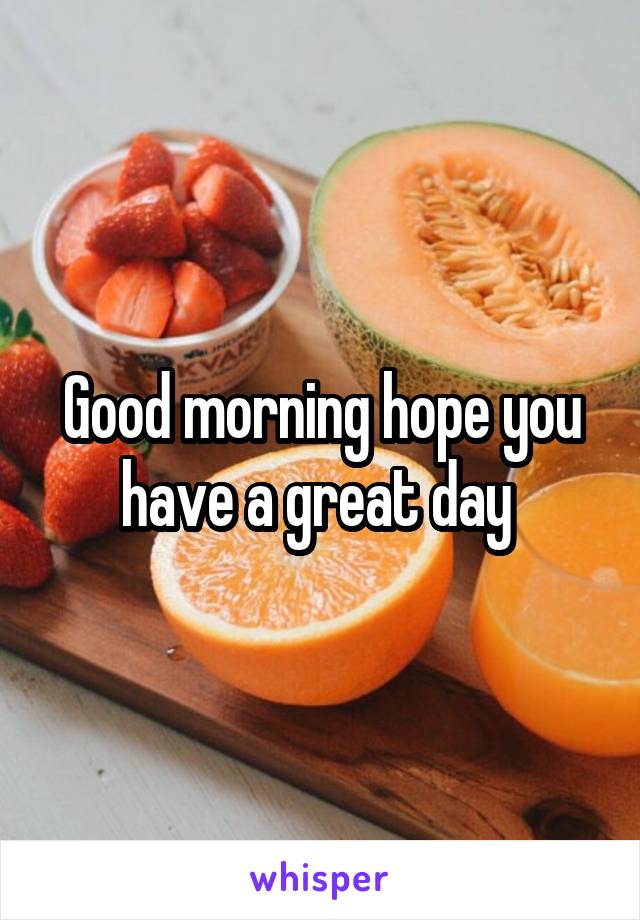 Good morning hope you have a great day 