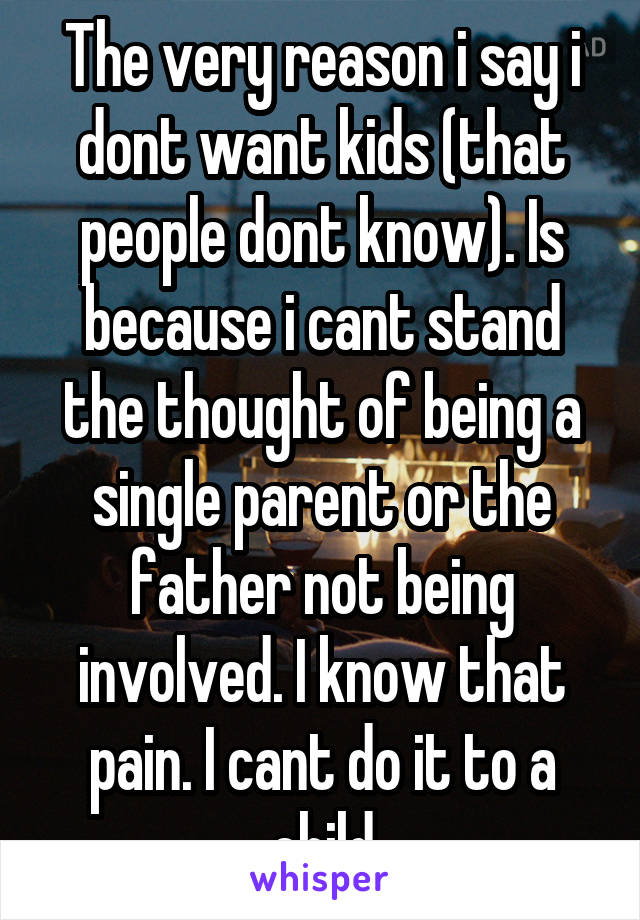 The very reason i say i dont want kids (that people dont know). Is because i cant stand the thought of being a single parent or the father not being involved. I know that pain. I cant do it to a child