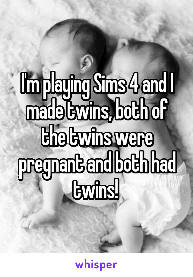 I'm playing Sims 4 and I made twins, both of the twins were pregnant and both had twins! 