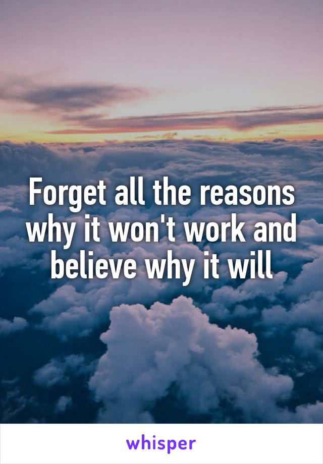 Forget all the reasons why it won't work and believe why it will